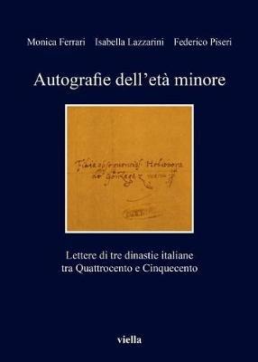 Autografie dell'età minore. Lettere di tre dinastie italiane tra Quattrocento e Cinquecento - Monica Ferrari, Isabella Lazzarini, Federico Piseri - Libro Viella 2017, I libri di Viella | Libraccio.it