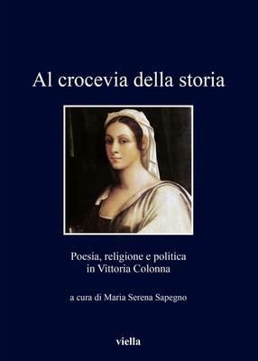Al crocevia della storia. Poesia, religione e politica in Vittoria Colonna  - Libro Viella 2016, I libri di Viella | Libraccio.it