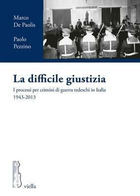 La difficile giustizia. I processi per crimini di guerra tedeschi in Italia (1943-2013) - Marco De Paolis, Paolo Pezzino - Libro Viella 2016, I processi per crimini di guerra tedeschi in Italia | Libraccio.it