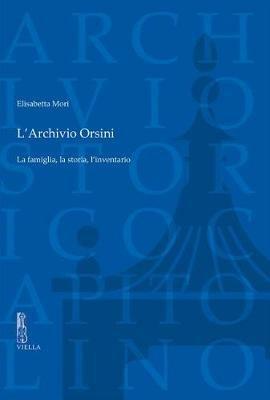 L' archivio Orsini. La famiglia, la storia, l'inventario - Elisabetta Mori - Libro Viella 2017, Carte scoperte | Libraccio.it