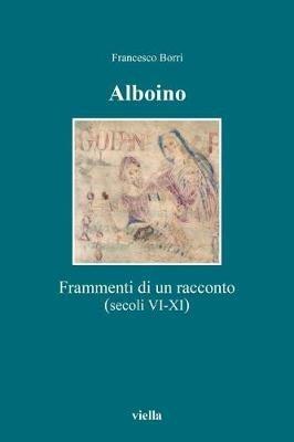 Alboino. Frammenti di un racconto (secc. VI-XI) - Francesco Borri - Libro Viella 2017, Altomedioevo | Libraccio.it