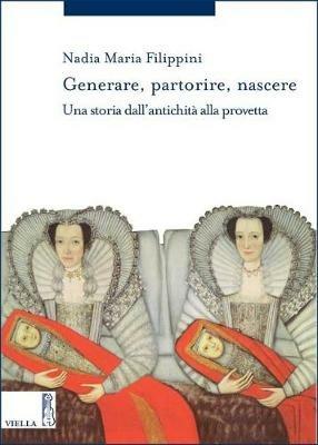 Generare, partorire, nascere. Una storia dall'antichità alla provetta - Nadia Maria Filippini - Libro Viella 2017, Storia delle donne e di genere | Libraccio.it