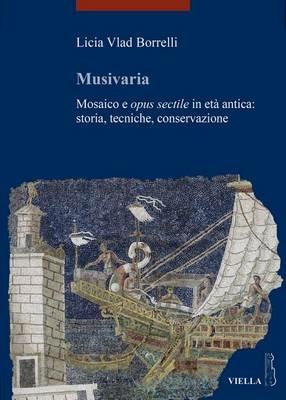 Musivaria. Mosaico e opus sectile in età antica: storia, tecniche, conservazione - Licia Vlad Borrelli - Libro Viella 2016, I libri di Viella. Arte | Libraccio.it