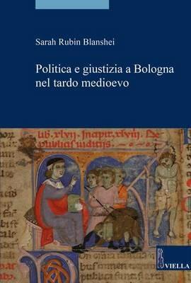 Politica e giustizia a Bologna nel tardo Medioevo - Sarah Rubin Blanshei - Libro Viella 2016, Storia. Saggi | Libraccio.it