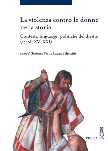 La violenza contro le donne nella storia. Contesti, linguaggi, politiche del diritto (secoli XV-XXI)  - Libro Viella 2017, Storia delle donne e di genere | Libraccio.it