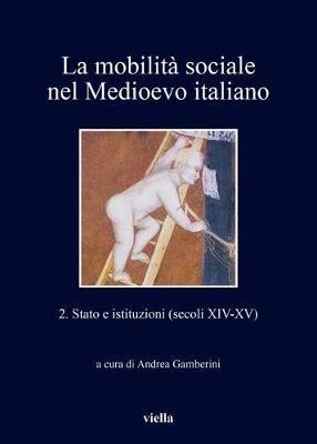 La mobilità sociale nel Medioevo italiano. Vol. 2: Stato e istituzioni (secoli XIV-XV).  - Libro Viella 2017, I libri di Viella | Libraccio.it