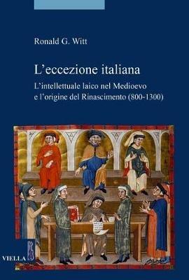 L'eccezione italiana. L'intellettuale laico nel Medioevo e l'origine del Rinascimento (800-1300) - Ronald G. Witt - Libro Viella 2017, Storia. Saggi | Libraccio.it