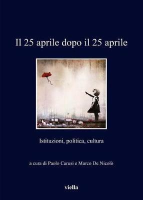 Il 25 aprile dopo il 25 aprile. Istituzioni, politica, cultura  - Libro Viella 2017, I libri di Viella | Libraccio.it