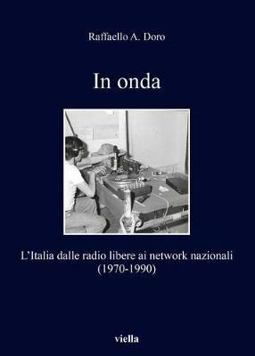 In onda. L'Italia dalle radio libere ai network nazionali (1970-1990) - Raffaello Ares Doro - Libro Viella 2017, I libri di Viella | Libraccio.it