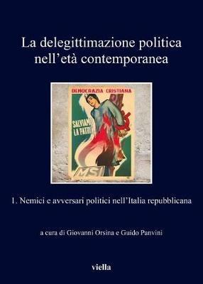 La delegittimazione politica nell'età contemporanea. Vol. 1: Nemici e avversari politici nell'Italia repubblicana  - Libro Viella 2017, I libri di Viella | Libraccio.it