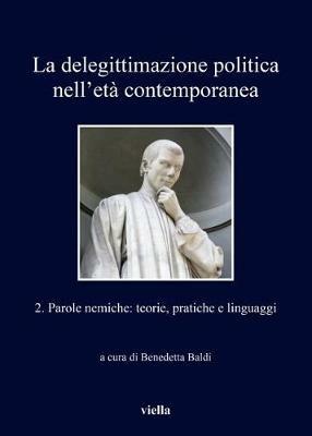 La delegittimazione politica nell'età contemporanea. Vol. 2: Parole nemiche: teorie, pratiche e linguaggi  - Libro Viella 2017, I libri di Viella | Libraccio.it