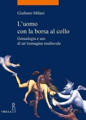 L' uomo con la borsa al collo. Genealogia e uso di un'immagine medievale - Giuliano Milani - Libro Viella 2017, La storia. Temi | Libraccio.it