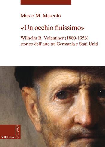 Un occhio finissimo. Wilhelm R. Valentiner (1880-1958) storico dell'arte tra Germania e Stati Uniti - Marco M. Mascolo - Libro Viella 2017, La storia dell'arte. Temi | Libraccio.it