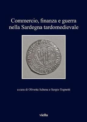 Commercio, finanza e guerra nella Sardegna tardomedievale  - Libro Viella 2017, I libri di Viella | Libraccio.it