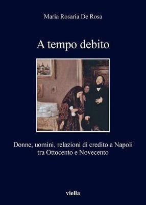 A tempo debito. Donne, uomini, relazioni di credito a Napoli tra Ottocento e Novecento - M. Rosaria De Rosa - Libro Viella 2017, I libri di Viella | Libraccio.it