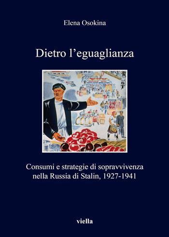 Dietro l'eguaglianza. Consumi e strategie di sopravvivenza nella Russia di Stalin, 1927-1941 - Elena Osokina - Libro Viella 2019, I libri di Viella | Libraccio.it