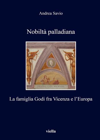 Nobiltà palladiana. La famiglia Godi fra Vicenza e l'Europa - Andrea Savio - Libro Viella 2017, I libri di Viella | Libraccio.it
