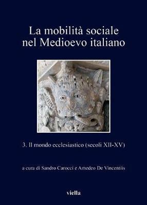 La mobilità sociale nel Medioevo italiano. Vol. 3: mondo ecclesiastico (secoli XII-XV), Il.  - Libro Viella 2018, I libri di Viella | Libraccio.it