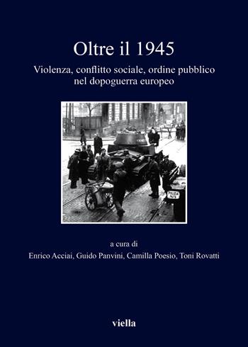 Oltre il 1945. Violenza, conflitto sociale, ordine pubblico nel dopoguerra europeo  - Libro Viella 2017, I libri di Viella | Libraccio.it