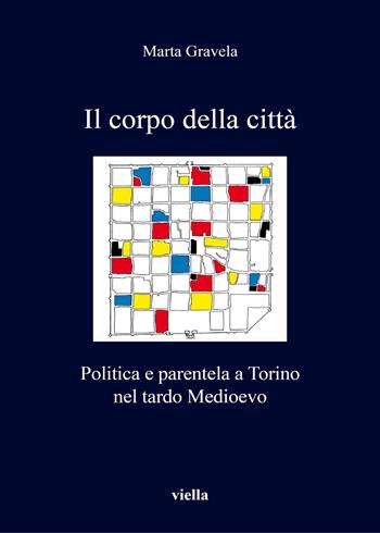 Il corpo della città. Politica e parentela a Torino nel tardo Medioevo - Marta Gravela - Libro Viella 2017, I libri di Viella | Libraccio.it