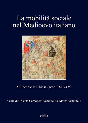 La mobilità sociale nel Medioevo italiano. Vol. 5: Roma e la Chiesa (secoli XII-XV)  - Libro Viella 2017, I libri di Viella | Libraccio.it