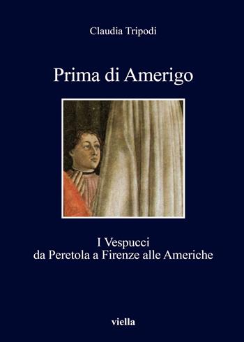 Prima di Amerigo. I Vespucci da Peretola a Firenze alle Americhe - Claudia Tripodi - Libro Viella 2018, I libri di Viella | Libraccio.it