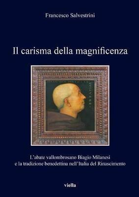 Il carisma della magnificenza. L'abate vallombrosano Biagio Milanesi e la tradizione benedettina nell'Italia del Rinascimento - Francesco Salvestrini - Libro Viella 2017, I libri di Viella | Libraccio.it