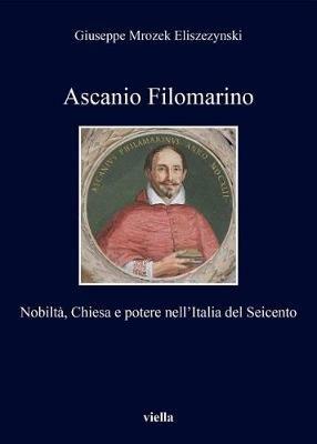 Ascanio Filomarino. Nobiltà, chiesa e potere nell'Italia del Seicento - Giuseppe Mrozek Eliszezynski - Libro Viella 2017, I libri di Viella | Libraccio.it