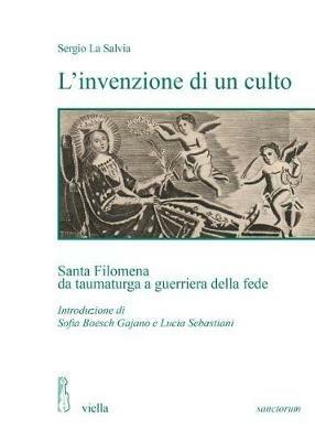 L'invenzione di un culto. Santa Filomena da taumaturga a guerriera della fede - Sergio La Salvia - Libro Viella 2018, Sanctorum. Scritture, pratiche, immagini | Libraccio.it