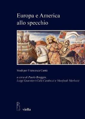 Europa e America allo specchio. Studi per Francesca Cantù  - Libro Viella 2017, Univ.-Roma Tre. Dipartimento di studi Imanistici. Studi e ricerche | Libraccio.it