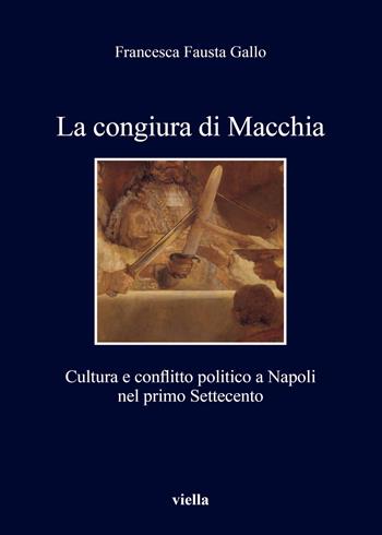 La congiura di Macchia. Cultura e conflitto politico a Napoli nel primo Settecento - Francesca Fausta Gallo - Libro Viella 2018, I libri di Viella | Libraccio.it