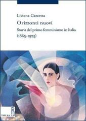 Orizzonti nuovi. Storia del primo femminismo in Italia (1865-1925)