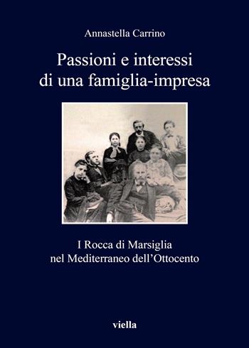 Passioni e interessi di una famiglia-impresa. I Rocca di Marsiglia nel Mediterraneo dell'Ottocento - Annastella Carrino - Libro Viella 2018, I libri di Viella | Libraccio.it