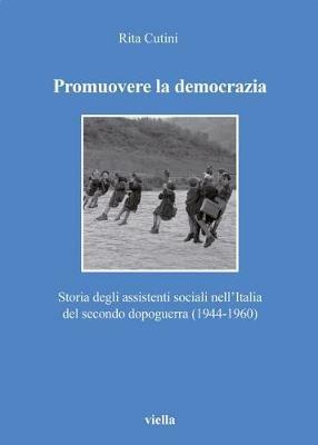 Promuovere la democrazia. Storia degli assistenti sociali nell'Italia del secondo dopoguerra (1944-1960) - Rita Cutini - Libro Viella 2018, Collana Società storia servizio sociale | Libraccio.it