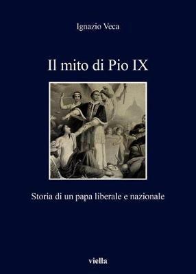 Il mito di Pio IX. Storia di un papa liberale e nazionale - Ignazio Veca - Libro Viella 2018, I libri di Viella | Libraccio.it