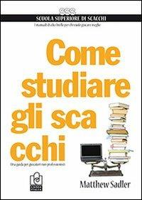 Come studiare gli scacchi. Una guida per giocatori non professionisti - Matthew Sadler - Libro Caissa Italia 2012, Scuola superiore di scacchi | Libraccio.it