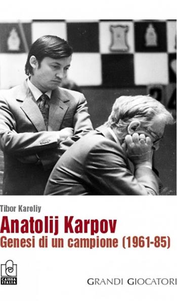 Anatolij Karpov. Genesi di un campione (1961-85) - Tibor Karoliy - Libro Caissa Italia 2013, I grandi giocatori | Libraccio.it