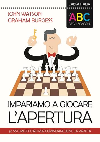 L'ABC degli scacchi. Impariamo a giocare l'apertura. 50 sistemi efficaci per cominciare bene la partita - John Watson, Graham Burgess - Libro Caissa Italia 2016, I manuali | Libraccio.it