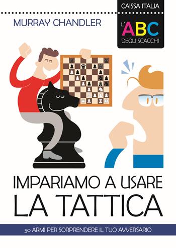 L'ABC degli scacchi. Impariamo a usare la tattica. 50 armi per sorprendere il tuo avversario - Murray Chandler - Libro Caissa Italia 2017, I manuali | Libraccio.it