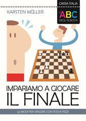 L'ABC degli scacchi. Impariamo a giocare il finale. 50 modi per vincere con pochi pezzi