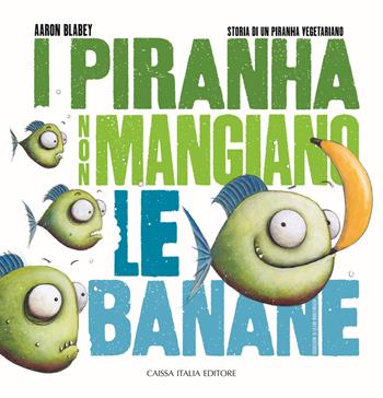 I piranha non mangiano le banane. Storia di un piranha vegetariano. Ediz. illustrata - Aaron Blabey - Libro Caissa Italia 2020, Kids | Libraccio.it