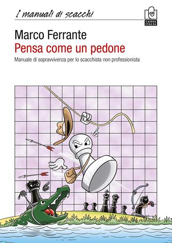 Pensa come un pedone. Manuale di sopravvivenza per lo scacchista non professionista - Marco Ferrante - Libro Caissa Italia 2022, I manuali di scacchi | Libraccio.it