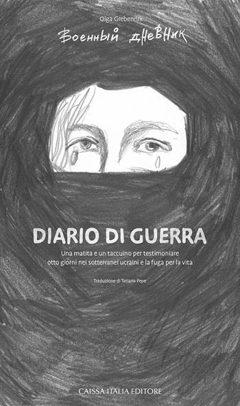 Diario di guerra. Una matita e un taccuino per testimoniare otto giorni nei sotterranei ucraini e la fuga per la vita - Olga Grebennik - Libro Caissa Italia 2022 | Libraccio.it