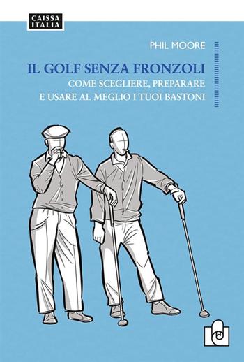 Il golf senza fronzoli. Come scegliere, preparare e usare al meglio i tuoi bastoni - Phil Moore - Libro Caissa Italia 2023 | Libraccio.it