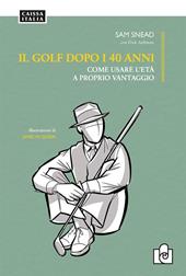 Il golf dopo i 40 anni. Come usare l'età a proprio vantaggio. Ediz. illustrata