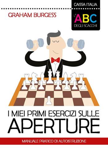 I miei primi esercizi sulle aperture. Manuale di autoistruzione. Nuova ediz. - Graham Burgess - Libro Caissa Italia 2024 | Libraccio.it