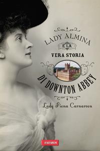 Lady Almina e la vera storia di Downton Abbey - Fiona Carnarvon - Libro Vallardi A. 2012 | Libraccio.it