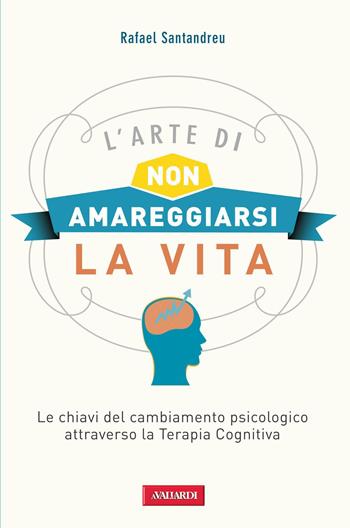 L'arte di non amareggiarsi la vita. Le chiavi del cambiamento psicologico attraverso la terapia cognitiva - Rafael Santandreu - Libro Vallardi A. 2013 | Libraccio.it