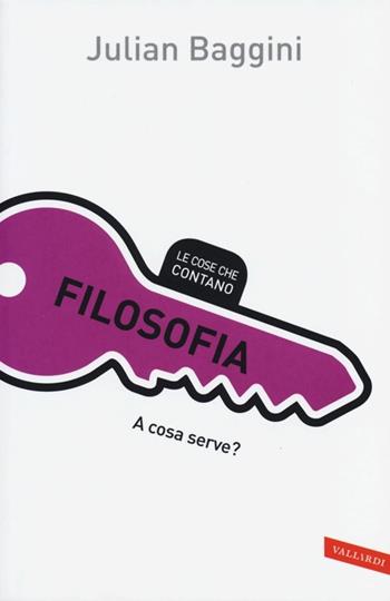 Filosofia. A cosa serve? - Julian Baggini - Libro Vallardi A. 2013, Le cose che contano | Libraccio.it