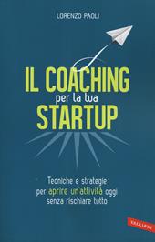 Il coaching per la tua startup. Tecniche e strategie per aprire un'attività oggi senza rischiare tutto